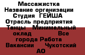 Массажистка › Название организации ­ Студия "ГЕЙША" › Отрасль предприятия ­ Танцы › Минимальный оклад ­ 70 000 - Все города Работа » Вакансии   . Чукотский АО